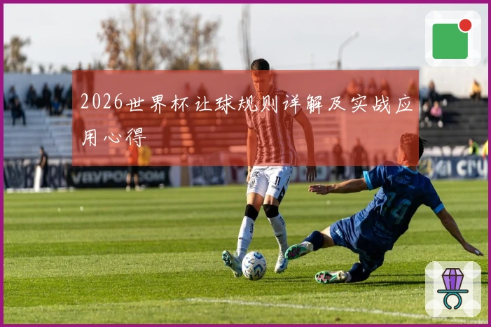 2026世界杯让球规则详解及实战应用心得