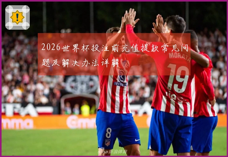 2026世界杯投注前充值提款常见问题及解决办法详解