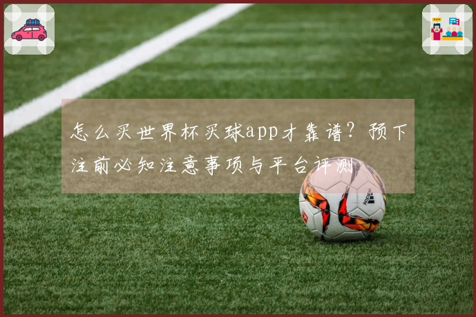 怎么买世界杯买球app才靠谱？预下注前必知注意事项与平台评测