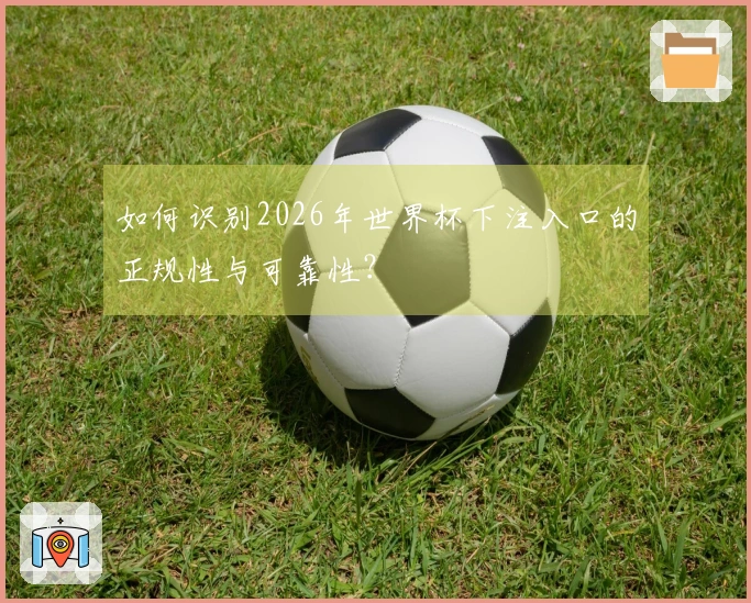 如何识别2026年世界杯下注入口的正规性与可靠性？