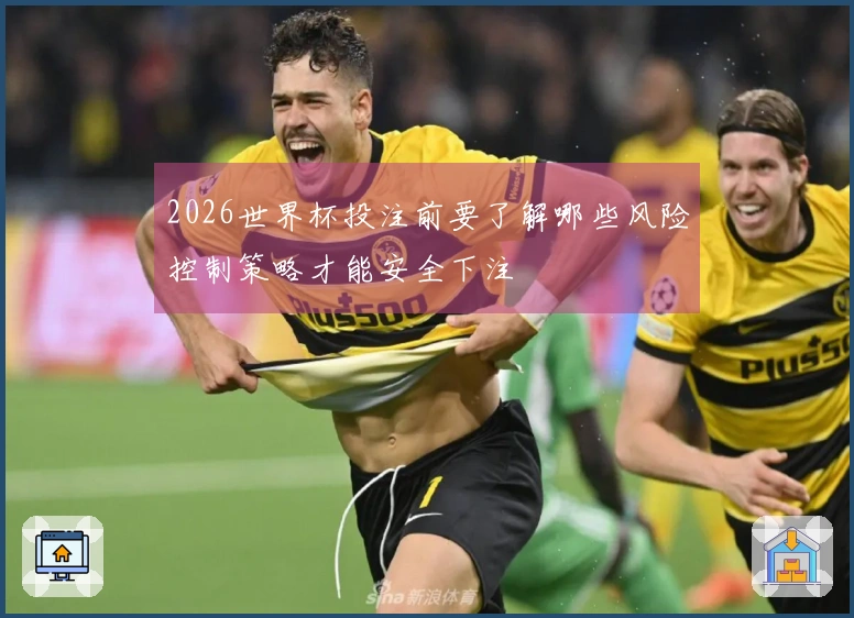2026世界杯投注前要了解哪些风险控制策略才能安全下注