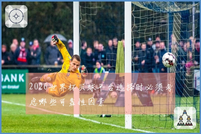 2026世界杯买球平台选择时必须考虑哪些可靠性因素