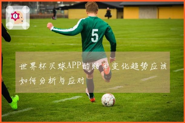 世界杯买球APP的赔率变化趋势应该如何分析与应对