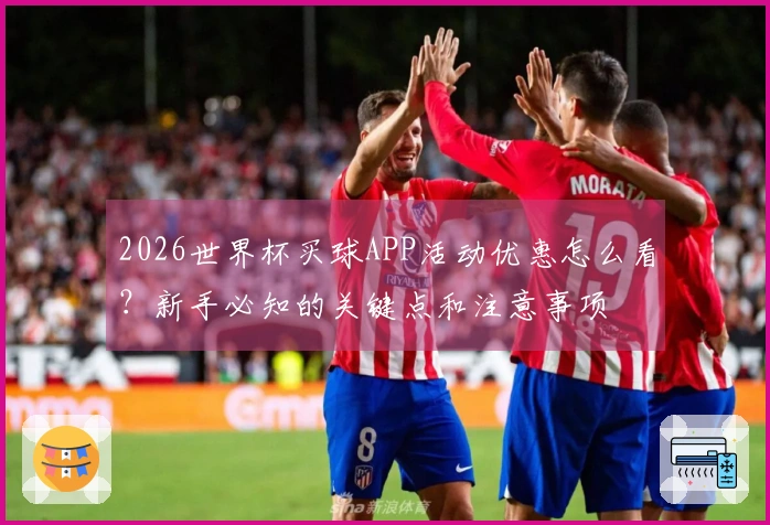 2026世界杯买球APP活动优惠怎么看？新手必知的关键点和注意事项