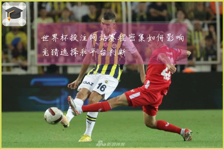 世界杯投注网站赛程密集如何影响竞猜选择和平台判断