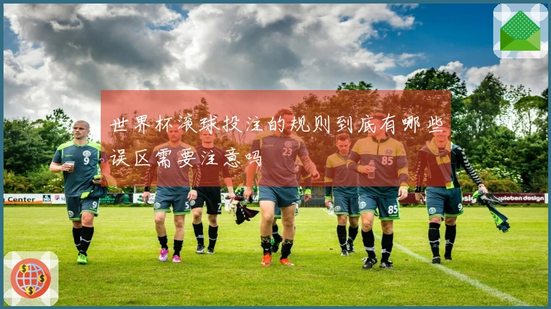 世界杯滚球投注的规则到底有哪些误区需要注意吗