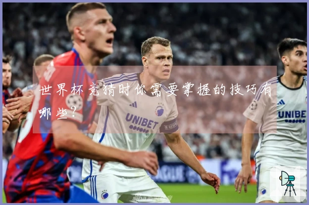 世界杯竞猜时你需要掌握的技巧有哪些？