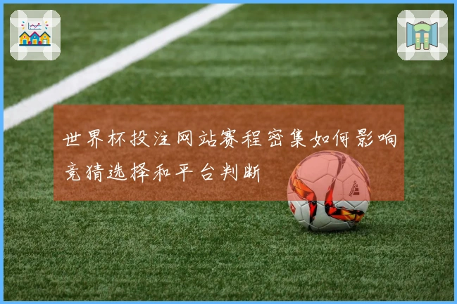 世界杯投注网站赛程密集如何影响竞猜选择和平台判断