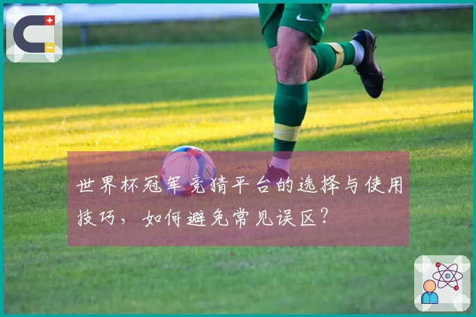 世界杯冠军竞猜平台的选择与使用技巧，如何避免常见误区？