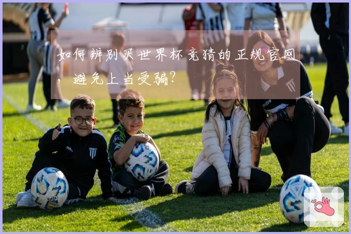 如何辨别买世界杯竞猜的正规官网，避免上当受骗？