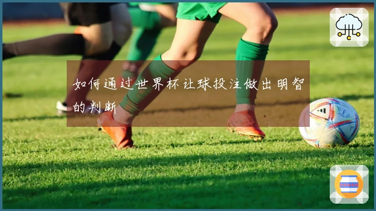 如何通过世界杯让球投注做出明智的判断